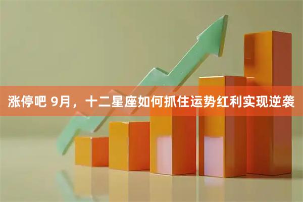 涨停吧 9月，十二星座如何抓住运势红利实现逆袭