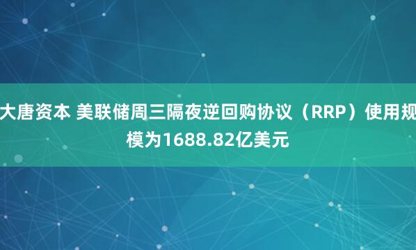大唐资本 美联储周三隔夜逆回购协议（RRP）使用规模为1688.82亿美元