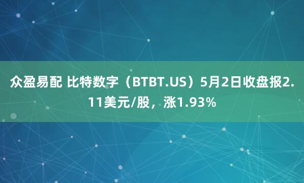 众盈易配 比特数字（BTBT.US）5月2日收盘报2.11美元/股，涨1.93%