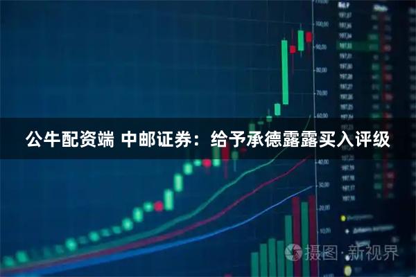 公牛配资端 中邮证券：给予承德露露买入评级