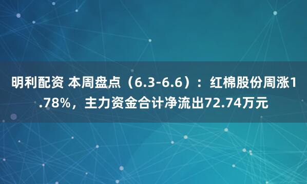明利配资 本周盘点（6.3-6.6）：红棉股份周涨1.78%，主力资金合计净流出72.74万元