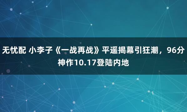 无忧配 小李子《一战再战》平遥揭幕引狂潮，96分神作10.17登陆内地