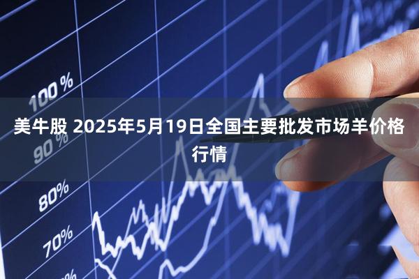美牛股 2025年5月19日全国主要批发市场羊价格行情