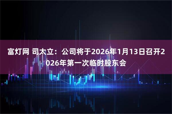 富灯网 司太立：公司将于2026年1月13日召开2026年第一次临时股东会