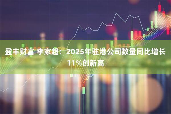 盈丰财富 李家超：2025年驻港公司数量同比增长11%创新高