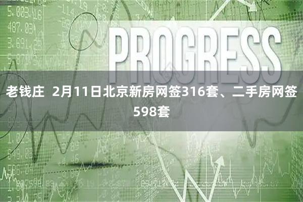 老钱庄  2月11日北京新房网签316套、二手房网签598套