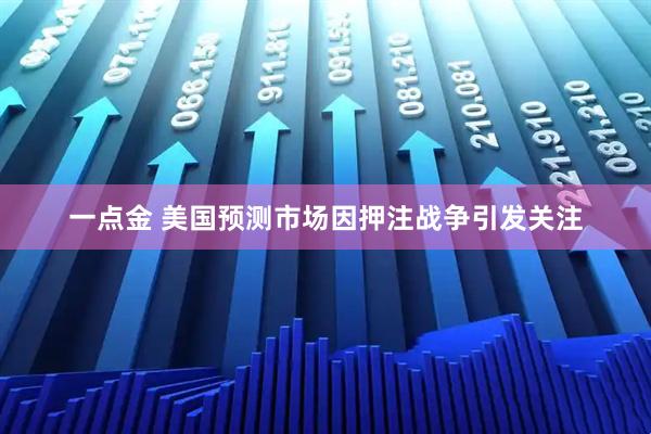 一点金 美国预测市场因押注战争引发关注